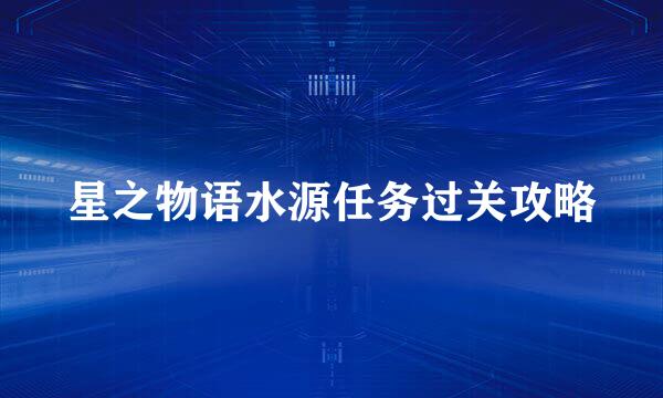 星之物语水源任务过关攻略