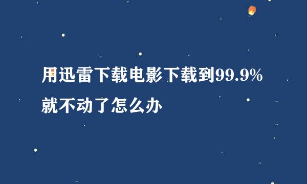 用迅雷下载电影下载到99.9%就不动了怎么办