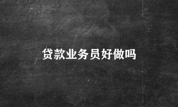 贷款业务员好做吗