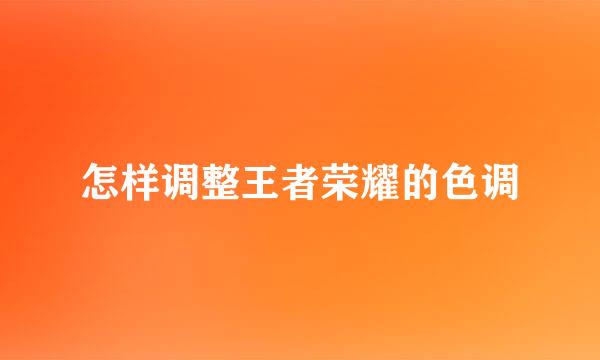 怎样调整王者荣耀的色调