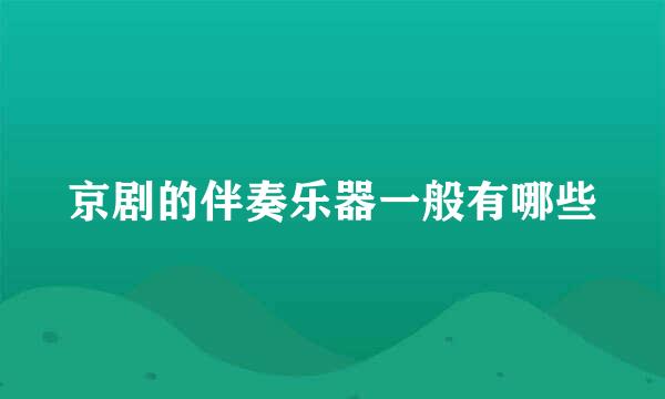 京剧的伴奏乐器一般有哪些