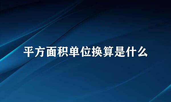 平方面积单位换算是什么
