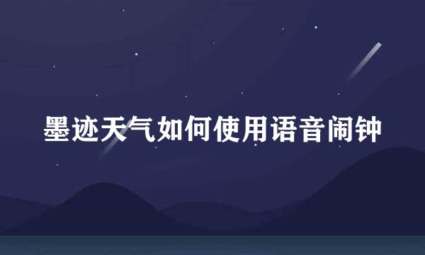 墨迹天气如何使用语音闹钟