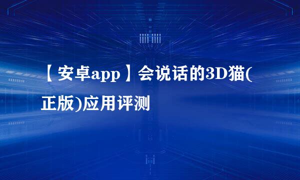 【安卓app】会说话的3D猫(正版)应用评测