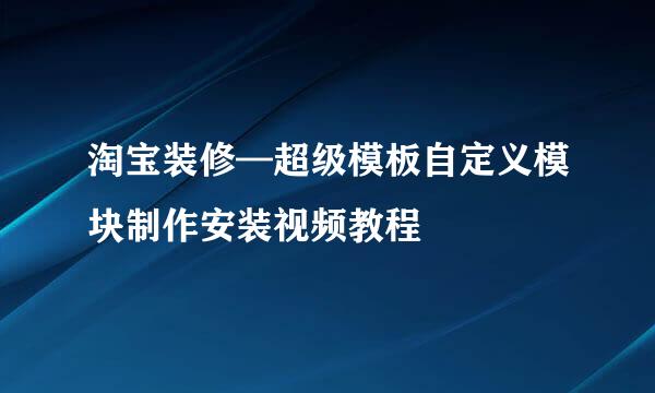 淘宝装修—超级模板自定义模块制作安装视频教程