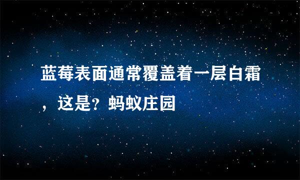 蓝莓表面通常覆盖着一层白霜,这是?蚂蚁庄园