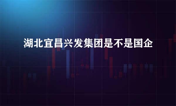 湖北宜昌兴发集团是不是国企