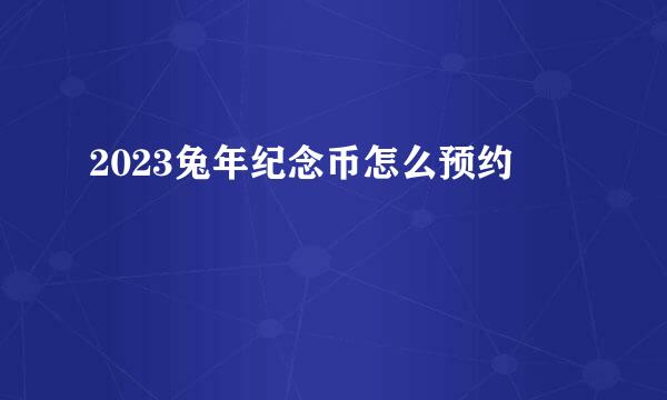 2023兔年纪念币怎么预约