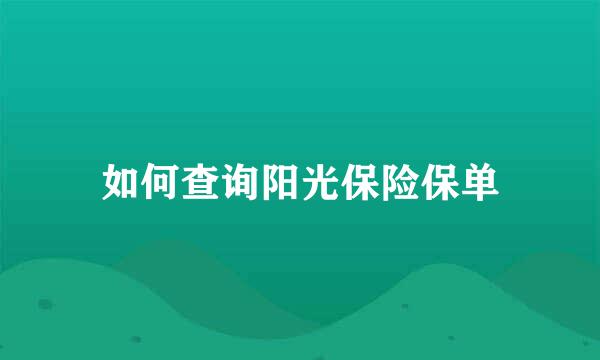 如何查询阳光保险保单
