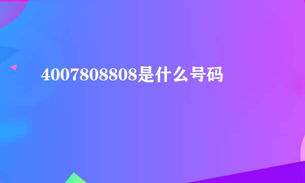 4007808808是什么号码