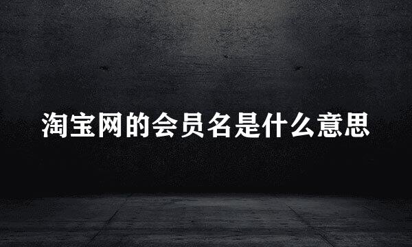 淘宝网的会员名是什么意思