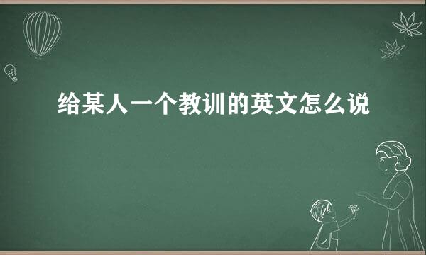 给某人一个教训的英文怎么说