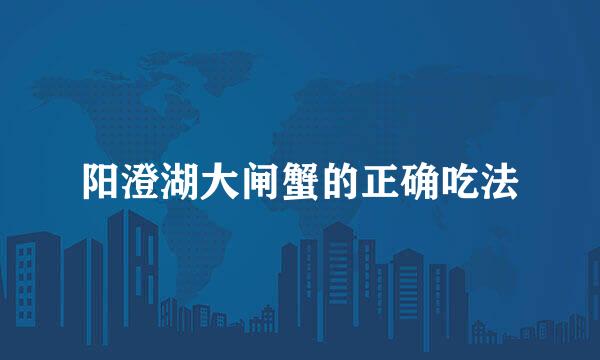 阳澄湖大闸蟹的正确吃法