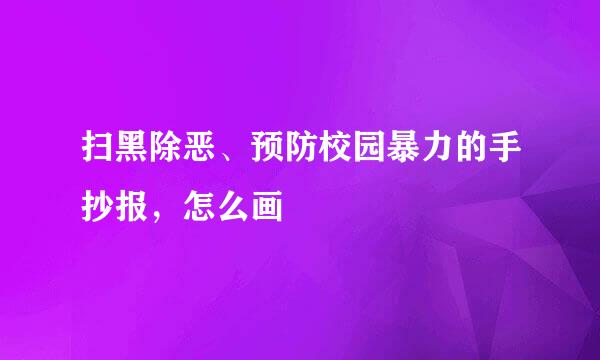 扫黑除恶、预防校园暴力的手抄报，怎么画