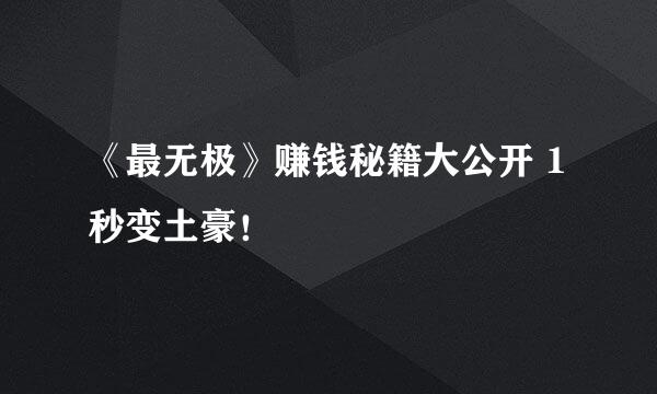 《最无极》赚钱秘籍大公开 1秒变土豪！