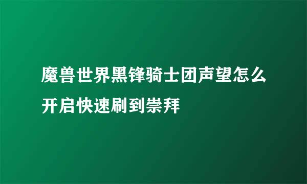 魔兽世界黑锋骑士团声望怎么开启快速刷到崇拜