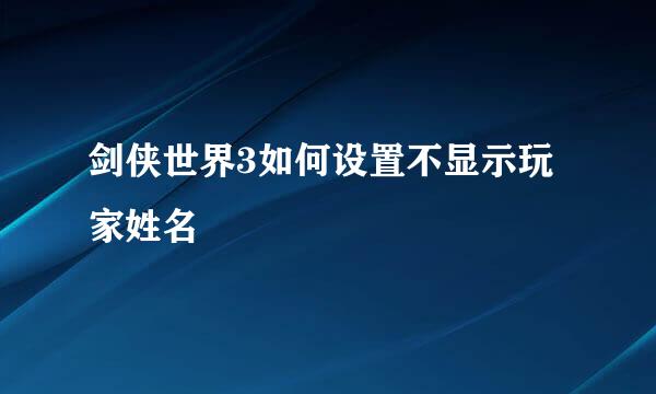 剑侠世界3如何设置不显示玩家姓名