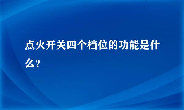 点火开关四个档位的功能是什么？