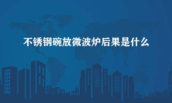 不锈钢碗放微波炉后果是什么