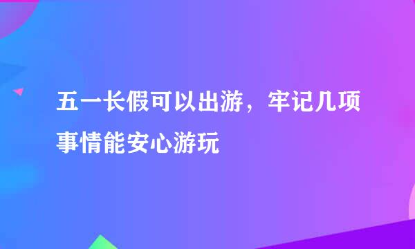 五一长假可以出游，牢记几项事情能安心游玩
