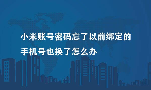 小米账号密码忘了以前绑定的手机号也换了怎么办
