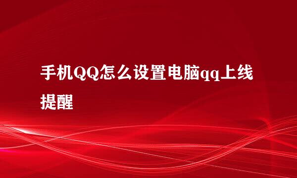 手机QQ怎么设置电脑qq上线提醒