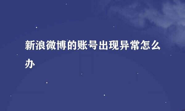 新浪微博的账号出现异常怎么办