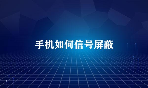 手机如何信号屏蔽