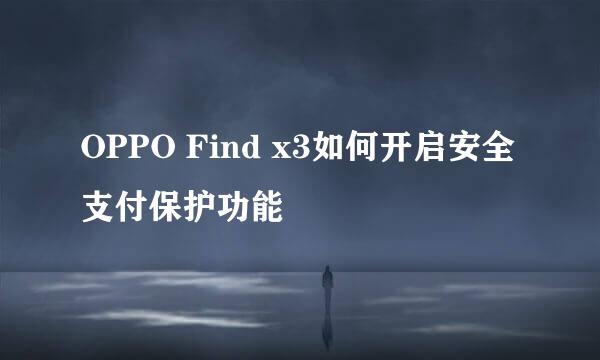 OPPO Find x3如何开启安全支付保护功能