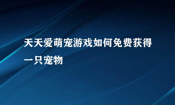 天天爱萌宠游戏如何免费获得一只宠物
