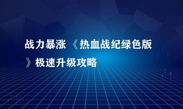战力暴涨 《热血战纪绿色版》极速升级攻略