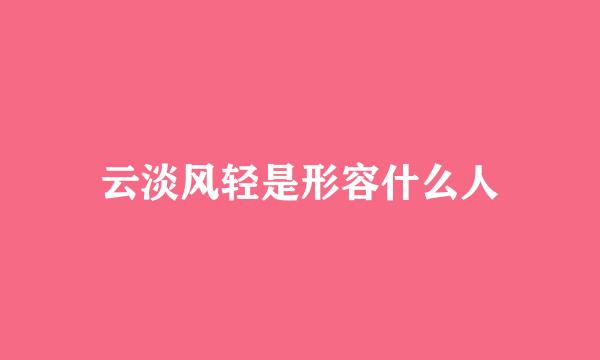 云淡风轻是形容什么人