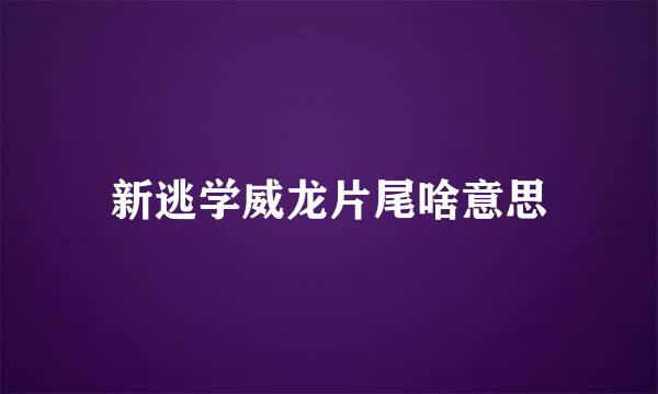 新逃学威龙片尾啥意思