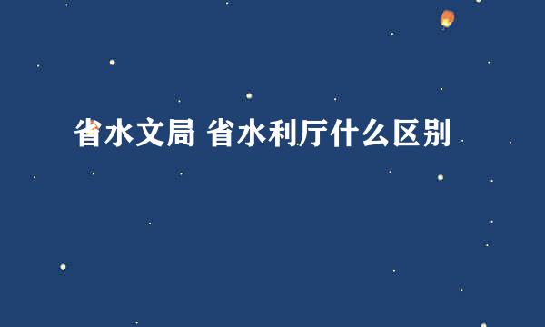 省水文局 省水利厅什么区别