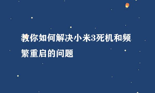 教你如何解决小米3死机和频繁重启的问题