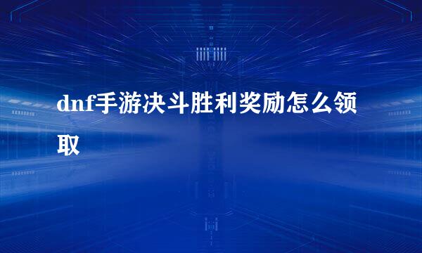 dnf手游决斗胜利奖励怎么领取