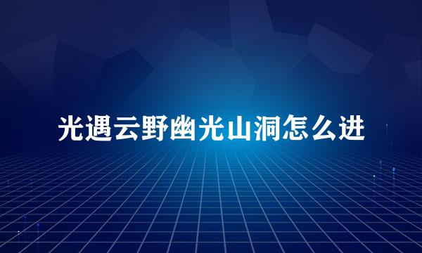 光遇云野幽光山洞怎么进