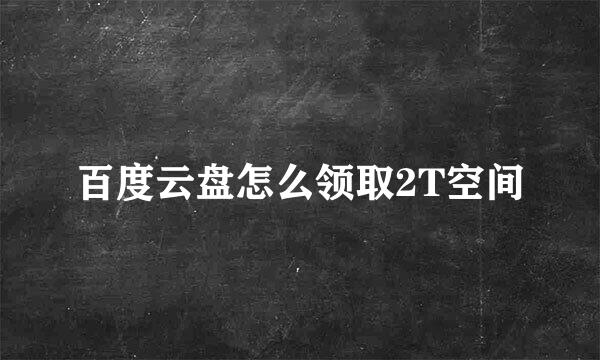 百度云盘怎么领取2T空间