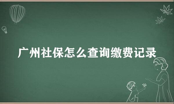 广州社保怎么查询缴费记录