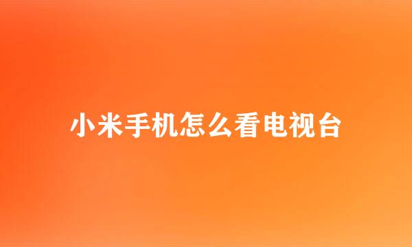 小米手机怎么看电视台