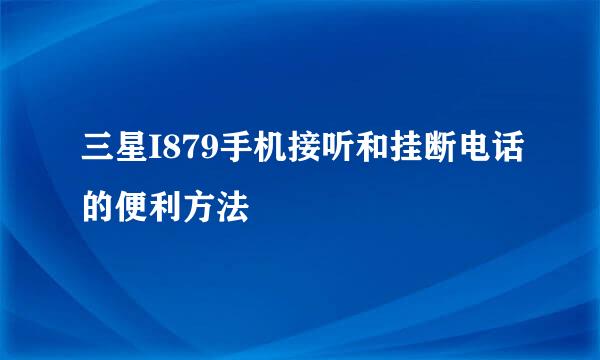 三星I879手机接听和挂断电话的便利方法