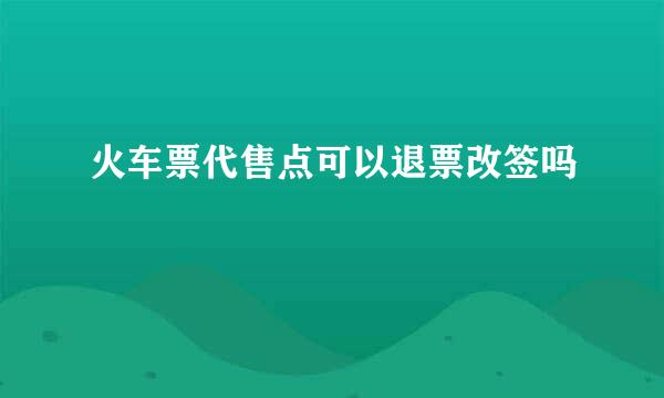 火车票代售点可以退票改签吗