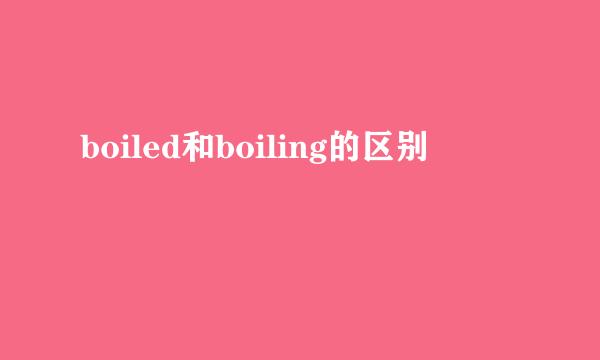 boiled和boiling的区别