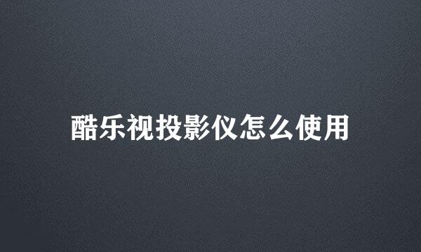 酷乐视投影仪怎么使用