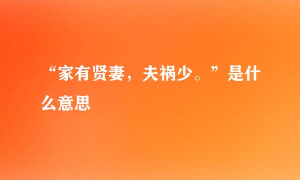 “家有贤妻，夫祸少。”是什么意思