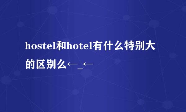 hostel和hotel有什么特别大的区别么←_←