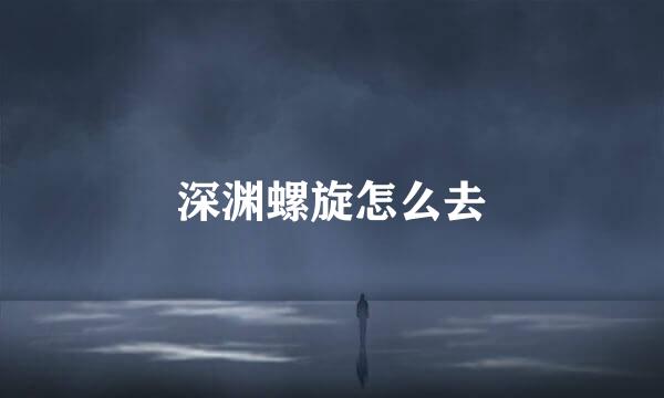 深渊螺旋怎么去