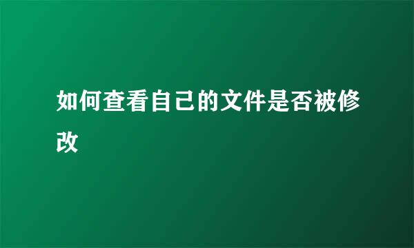 如何查看自己的文件是否被修改