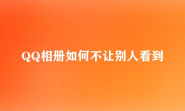 QQ相册如何不让别人看到
