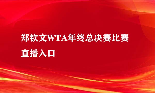 郑钦文WTA年终总决赛比赛直播入口